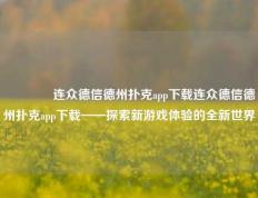 👈连众德信德州扑克app下载连众德信德州扑克app下载——探索新游戏体验的全新世界