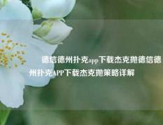 🎖️德信德州扑克app下载杰克抛德信德州扑克APP下载杰克抛策略详解