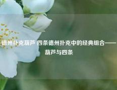 德州扑克葫芦 四条德州扑克中的经典组合——葫芦与四条
