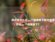 🏅德信德州扑克app下载哪里下德信德州扑克app下载哪里下？