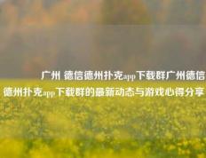 🌈广州 德信德州扑克app下载群广州德信德州扑克app下载群的最新动态与游戏心得分享