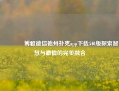 🏆博雅德信德州扑克app下载540版探索智慧与激情的完美融合