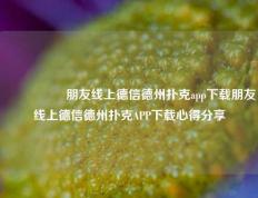 🎖️朋友线上德信德州扑克app下载朋友线上德信德州扑克APP下载心得分享