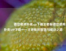 🥉德信德州扑克app下载王老板德信德州扑克APP下载——王老板的智慧与成功之路