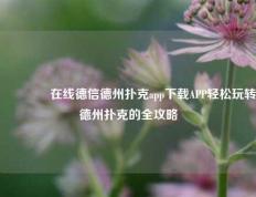 🥉在线德信德州扑克app下载APP轻松玩转德州扑克的全攻略