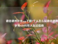 ✌️德信德州扑克app下载2个人怎么玩德信德州扑克APP的双人玩法指南