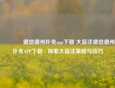 🏆德信德州扑克app下载 大盲注德信德州扑克APP下载 - 探索大盲注策略与技巧