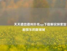 🏅天天德信德州扑克app下载解说探索智能娱乐的新领域