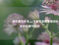 👉德信德州扑克app下载手游探索德州扑克的乐趣与挑战
