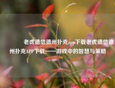 👍老虎德信德州扑克app下载老虎德信德州扑克APP下载——游戏中的智慧与策略