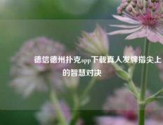 👍德信德州扑克app下载真人发牌指尖上的智慧对决