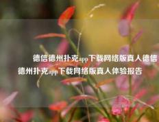 👍德信德州扑克app下载网络版真人德信德州扑克app下载网络版真人体验报告