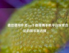 ✌️德信德州扑克app下载赌博手机平台探索合法的娱乐新选择