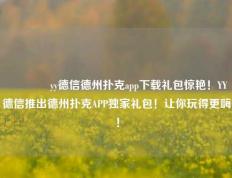 🏆yy德信德州扑克app下载礼包惊艳！YY德信推出德州扑克APP独家礼包！让你玩得更嗨！