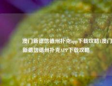 👍澳门新德信德州扑克app下载攻略1澳门新德信德州扑克APP下载攻略