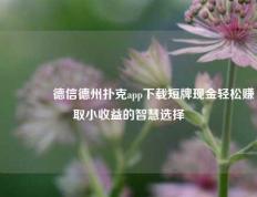 🏅德信德州扑克app下载短牌现金轻松赚取小收益的智慧选择