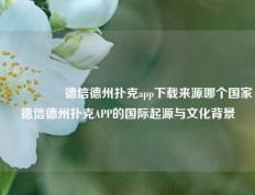 🎖️德信德州扑克app下载来源哪个国家德信德州扑克APP的国际起源与文化背景