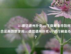 🎖️515德信德州扑克app下载刷金币如何合法高效地使用515德信德州扑克APP进行刷金币？
