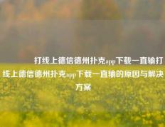 🥇打线上德信德州扑克app下载一直输打线上德信德州扑克app下载一直输的原因与解决方案