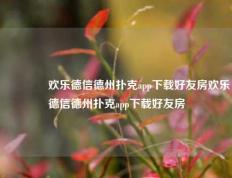 👍欢乐德信德州扑克app下载好友房欢乐德信德州扑克app下载好友房
