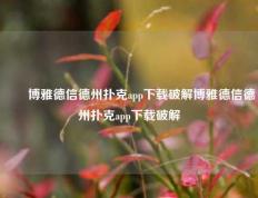 ✌️博雅德信德州扑克app下载破解博雅德信德州扑克app下载破解