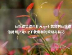 🥇在线德信德州扑克app下载套利在线德信德州扑克APP下载套利的策略与技巧