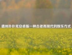 德州扑扑克安卓版一种古老而现代的娱乐方式