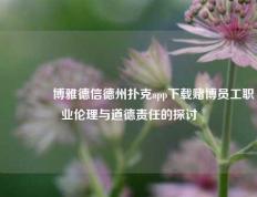 🏆博雅德信德州扑克app下载赌博员工职业伦理与道德责任的探讨
