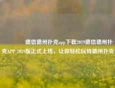 🥈德信德州扑克app下载2019德信德州扑克APP 2019版正式上线，让你轻松玩转德州扑克