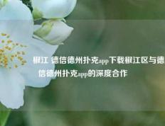 🥉椒江 德信德州扑克app下载椒江区与德信德州扑克app的深度合作