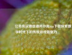 👍公务员玩德信德州扑克app下载探索数字时代下的传统游戏新魅力