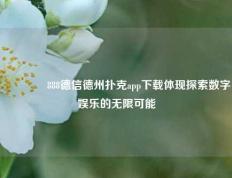 🥉888德信德州扑克app下载体现探索数字娱乐的无限可能