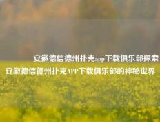 🥇安徽德信德州扑克app下载俱乐部探索安徽德信德州扑克APP下载俱乐部的神秘世界