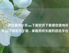 ✌️德信德州扑克app下载软件下载德信德州扑克app下载软件下载 - 掌握游戏乐趣的首选平台