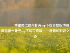 👍博雅德信德州扑克app下载百度版博雅德信德州扑克app下载百度版——智者的游戏之道