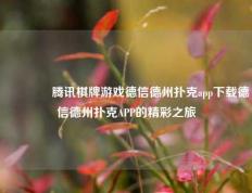 👉腾讯棋牌游戏德信德州扑克app下载德信德州扑克APP的精彩之旅