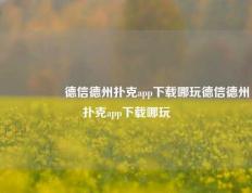 🎖️德信德州扑克app下载哪玩德信德州扑克app下载哪玩