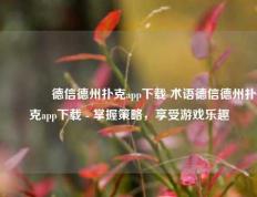🥉德信德州扑克app下载 术语德信德州扑克app下载 - 掌握策略，享受游戏乐趣