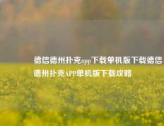 🥇德信德州扑克app下载单机版下载德信德州扑克APP单机版下载攻略