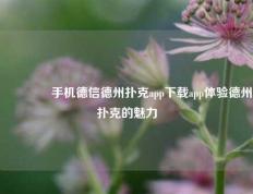🏆手机德信德州扑克app下载app体验德州扑克的魅力