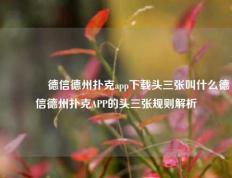 👈德信德州扑克app下载头三张叫什么德信德州扑克APP的头三张规则解析
