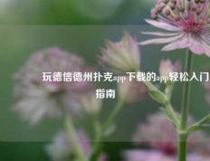 👍玩德信德州扑克app下载的app轻松入门指南