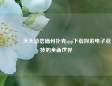 👈天天德信德州扑克app下载探索电子竞技的全新世界