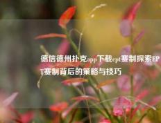 🎖️德信德州扑克app下载ept赛制探索EPT赛制背后的策略与技巧