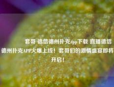 👉套哥 德信德州扑克app下载 直播德信德州扑克APP火爆上线！套哥们的激情盛宴即将开启！
