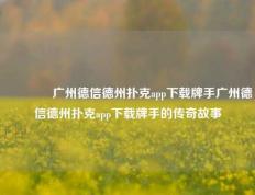 🌈广州德信德州扑克app下载牌手广州德信德州扑克app下载牌手的传奇故事