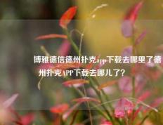 🏅博雅德信德州扑克app下载去哪里了德州扑克APP下载去哪儿了？