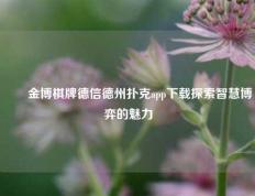 ✌️金博棋牌德信德州扑克app下载探索智慧博弈的魅力