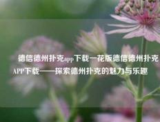 ✌️德信德州扑克app下载一花版德信德州扑克APP下载——探索德州扑克的魅力与乐趣