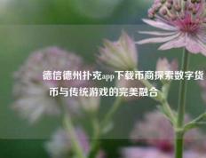 👍德信德州扑克app下载币商探索数字货币与传统游戏的完美融合